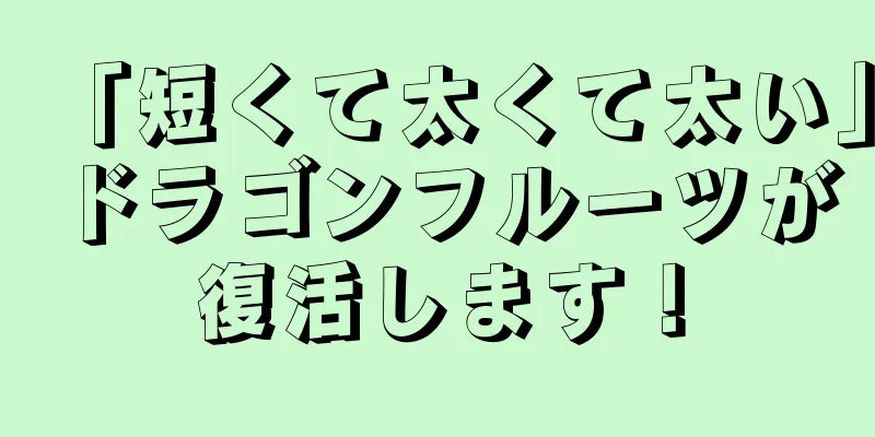 「短くて太くて太い」ドラゴンフルーツが復活します！