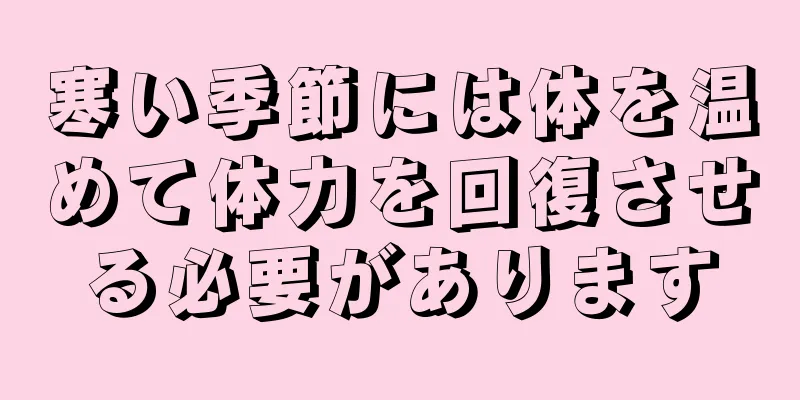 寒い季節には体を温めて体力を回復させる必要があります