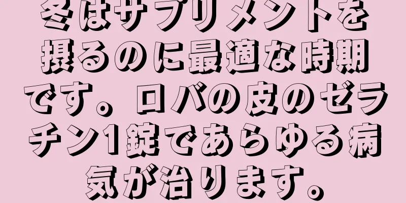 冬はサプリメントを摂るのに最適な時期です。ロバの皮のゼラチン1錠であらゆる病気が治ります。