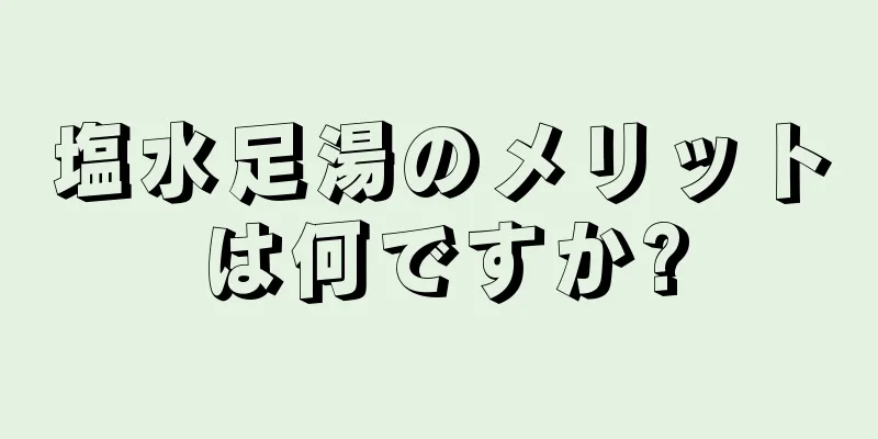 塩水足湯のメリットは何ですか?