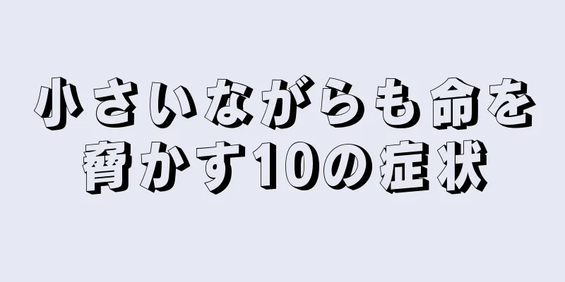 小さいながらも命を脅かす10の症状