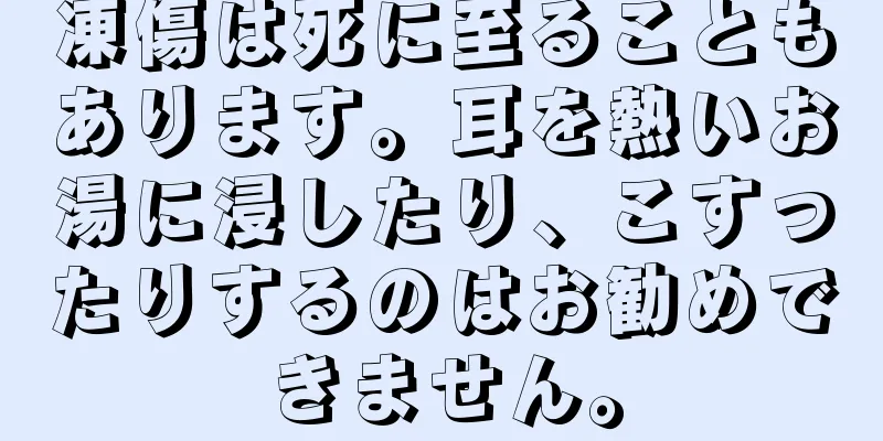 凍傷は死に至ることもあります。耳を熱いお湯に浸したり、こすったりするのはお勧めできません。