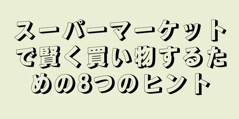 スーパーマーケットで賢く買い物するための8つのヒント