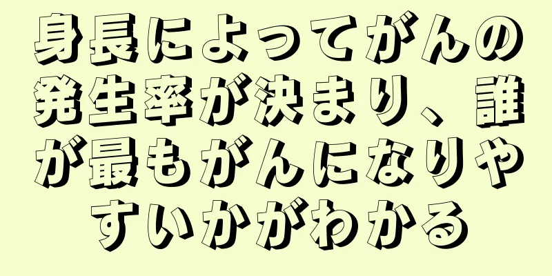 身長によってがんの発生率が決まり、誰が最もがんになりやすいかがわかる