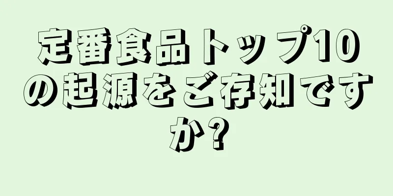 定番食品トップ10の起源をご存知ですか?