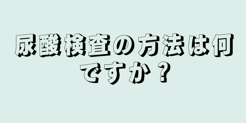 尿酸検査の方法は何ですか？