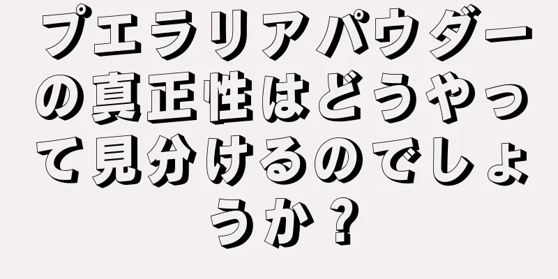 プエラリアパウダーの真正性はどうやって見分けるのでしょうか？