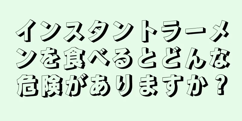 インスタントラーメンを食べるとどんな危険がありますか？