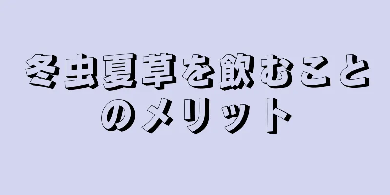 冬虫夏草を飲むことのメリット