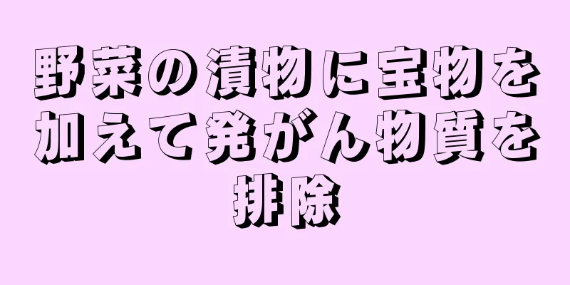 野菜の漬物に宝物を加えて発がん物質を排除