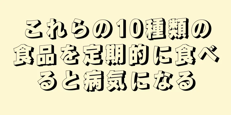 これらの10種類の食品を定期的に食べると病気になる