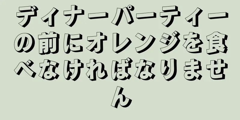 ディナーパーティーの前にオレンジを食べなければなりません