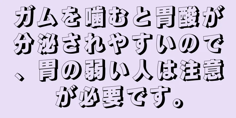 ガムを噛むと胃酸が分泌されやすいので、胃の弱い人は注意が必要です。