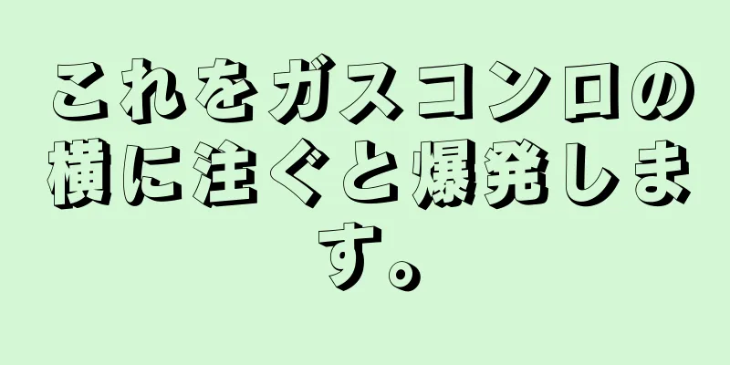 これをガスコンロの横に注ぐと爆発します。