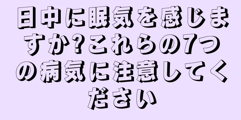 日中に眠気を感じますか?これらの7つの病気に注意してください