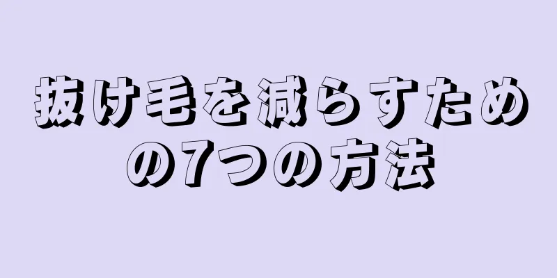 抜け毛を減らすための7つの方法