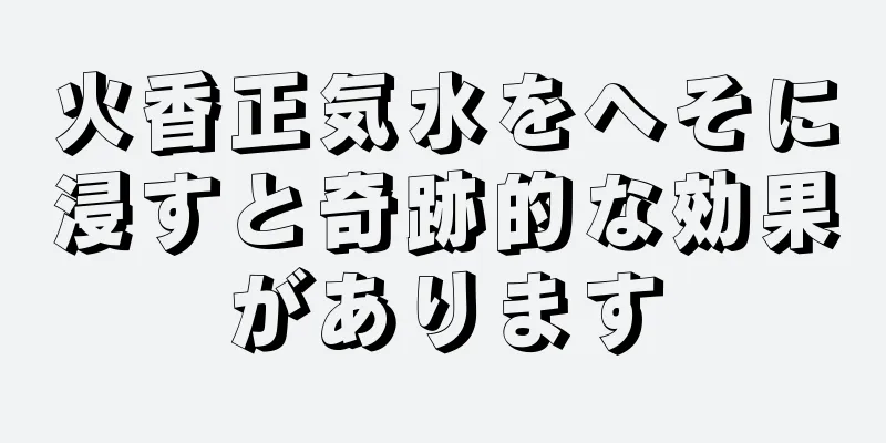 火香正気水をへそに浸すと奇跡的な効果があります