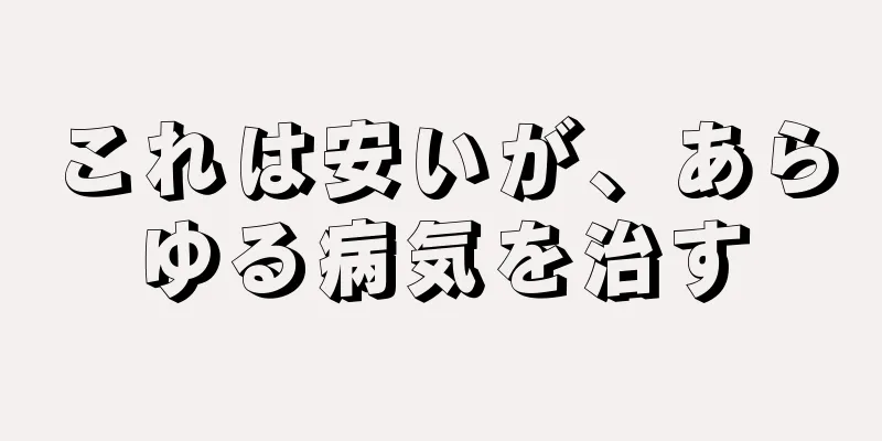 これは安いが、あらゆる病気を治す