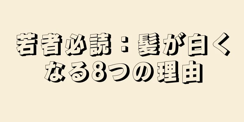 若者必読：髪が白くなる8つの理由