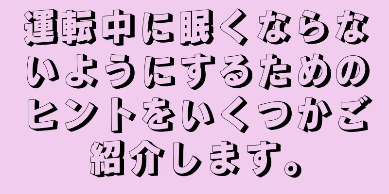 運転中に眠くならないようにするためのヒントをいくつかご紹介します。