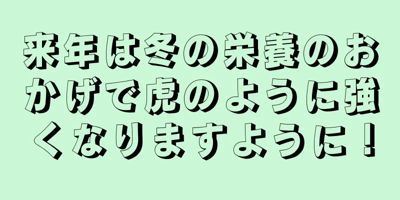 来年は冬の栄養のおかげで虎のように強くなりますように！