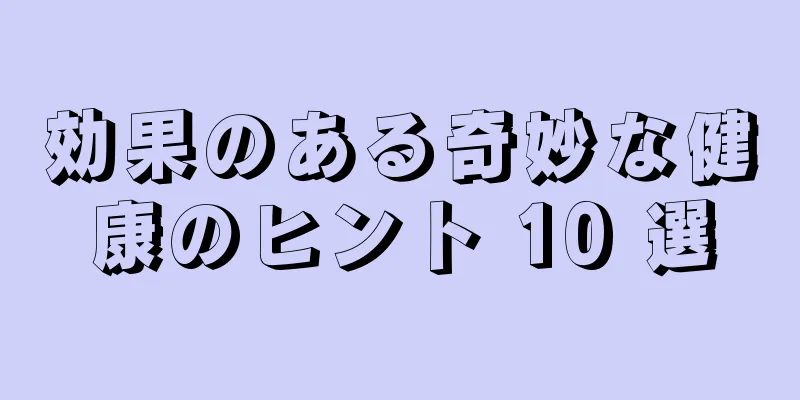 効果のある奇妙な健康のヒント 10 選