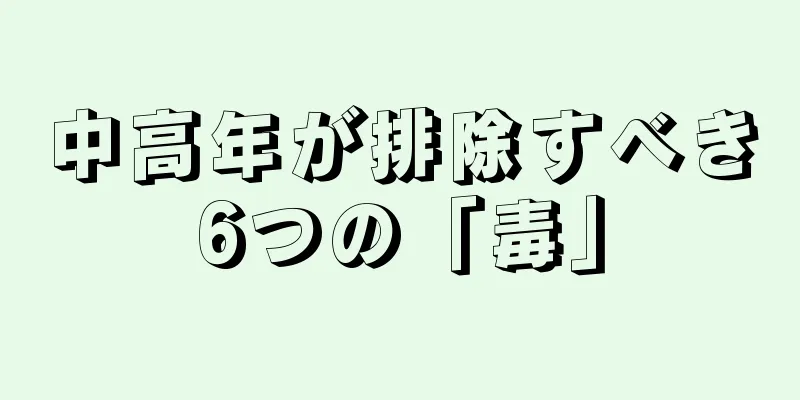 中高年が排除すべき6つの「毒」