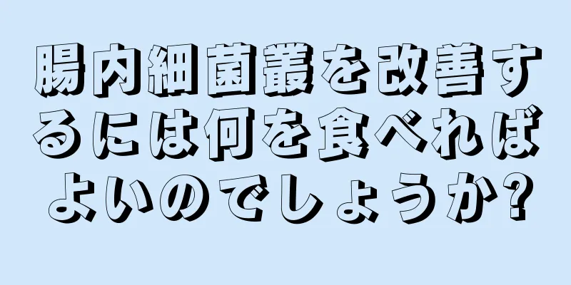 腸内細菌叢を改善するには何を食べればよいのでしょうか?