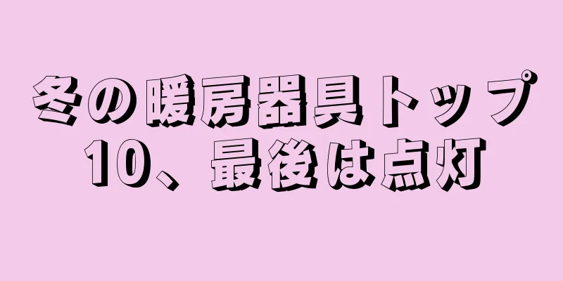 冬の暖房器具トップ10、最後は点灯