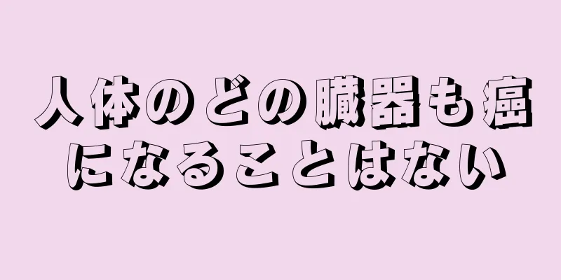 人体のどの臓器も癌になることはない