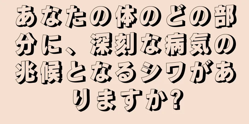 あなたの体のどの部分に、深刻な病気の兆候となるシワがありますか?