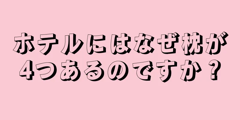 ホテルにはなぜ枕が4つあるのですか？