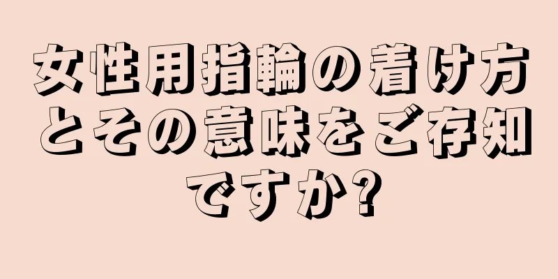 女性用指輪の着け方とその意味をご存知ですか?