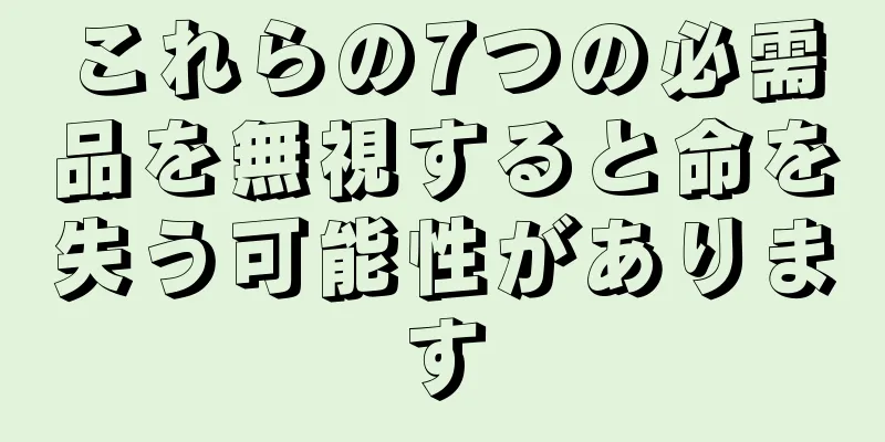 これらの7つの必需品を無視すると命を失う可能性があります