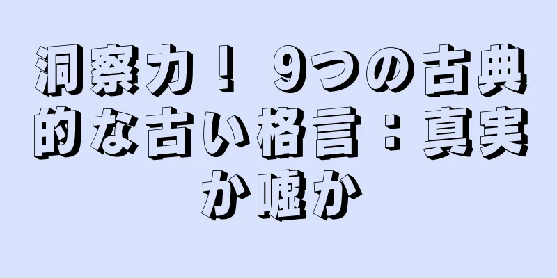 洞察力！ 9つの古典的な古い格言：真実か嘘か