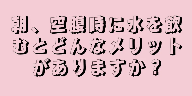 朝、空腹時に水を飲むとどんなメリットがありますか？