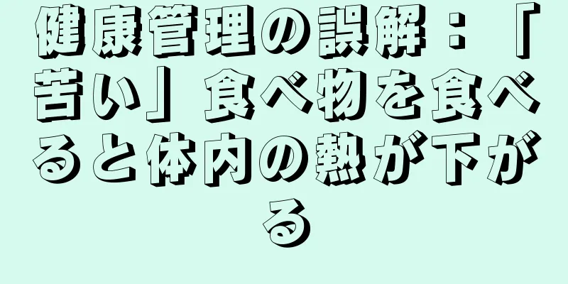 健康管理の誤解：「苦い」食べ物を食べると体内の熱が下がる