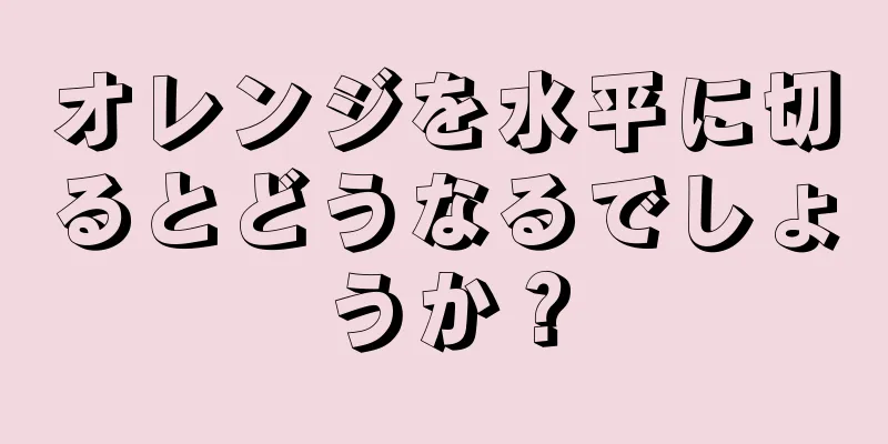 オレンジを水平に切るとどうなるでしょうか？