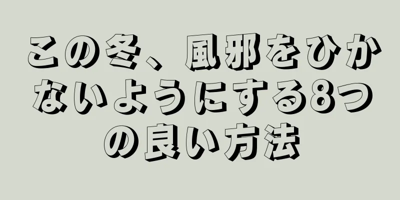 この冬、風邪をひかないようにする8つの良い方法