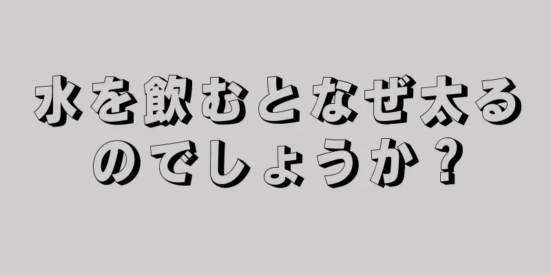 水を飲むとなぜ太るのでしょうか？