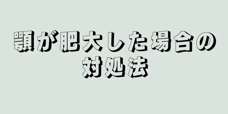 顎が肥大した場合の対処法