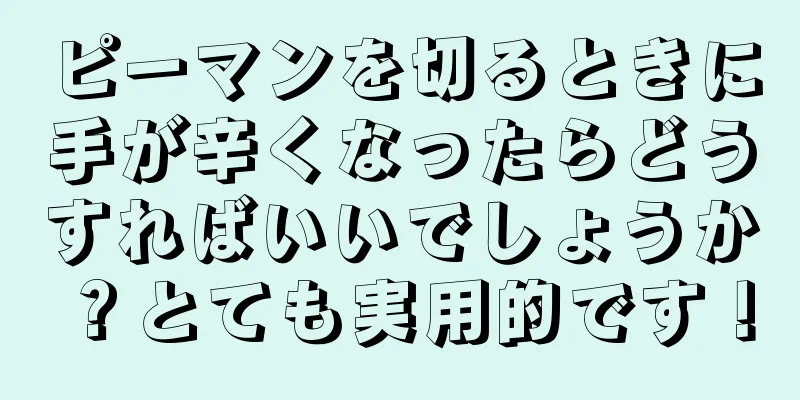 ピーマンを切るときに手が辛くなったらどうすればいいでしょうか？とても実用的です！