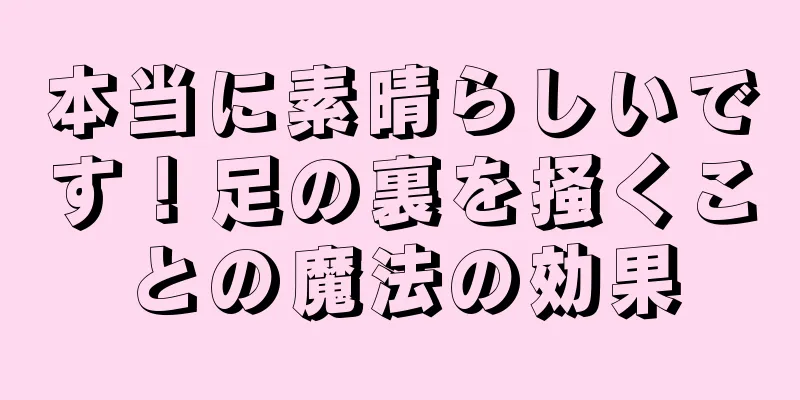 本当に素晴らしいです！足の裏を掻くことの魔法の効果