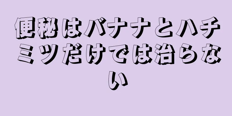 便秘はバナナとハチミツだけでは治らない