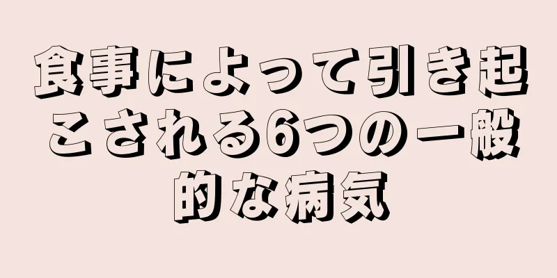 食事によって引き起こされる6つの一般的な病気