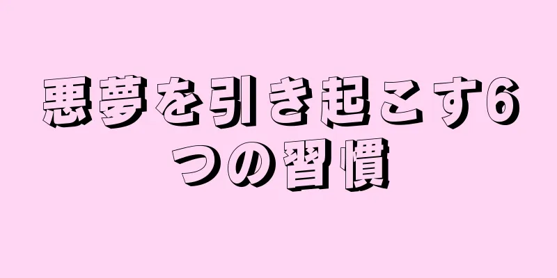 悪夢を引き起こす6つの習慣