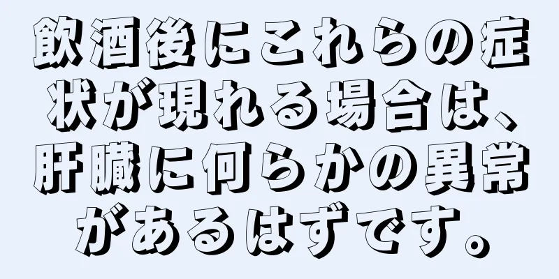 飲酒後にこれらの症状が現れる場合は、肝臓に何らかの異常があるはずです。