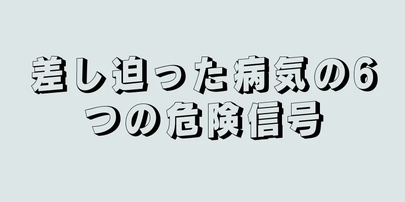 差し迫った病気の6つの危険信号