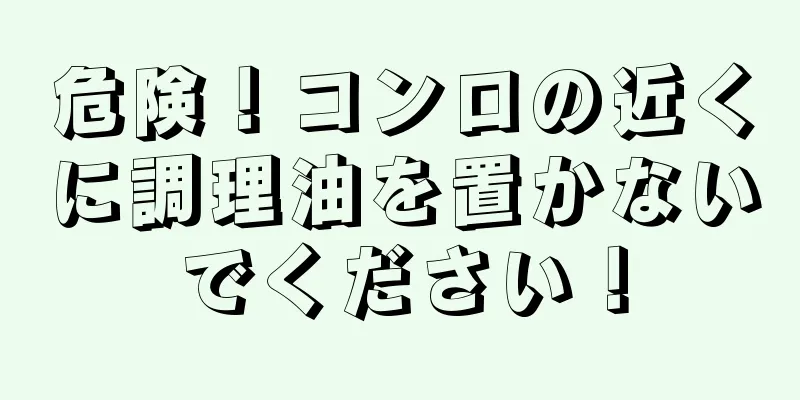 危険！コンロの近くに調理油を置かないでください！