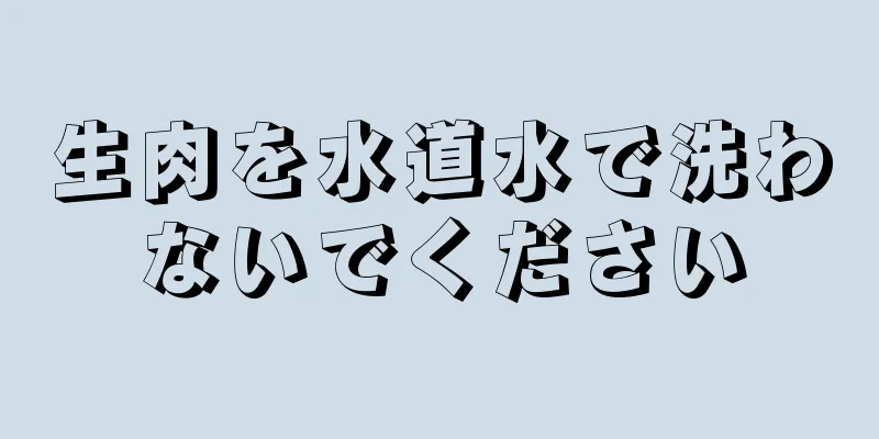 生肉を水道水で洗わないでください